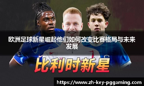 欧洲足球新星崛起他们如何改变比赛格局与未来发展