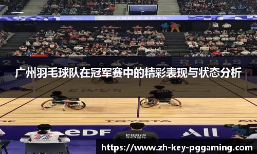 广州羽毛球队在冠军赛中的精彩表现与状态分析